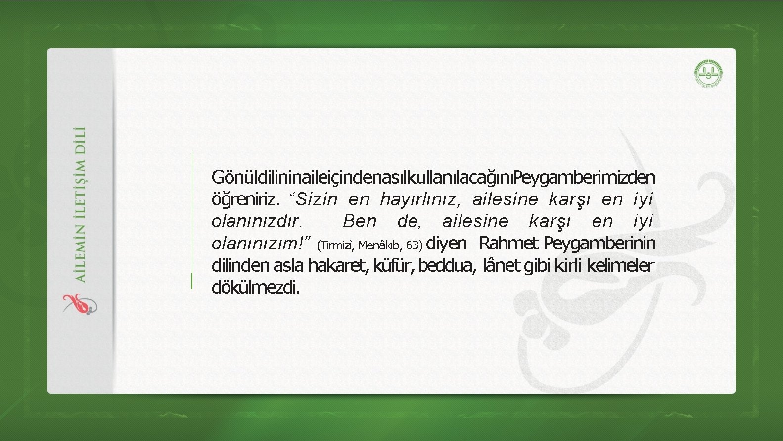 GönüldilininaileiçindenasılkullanılacağınıPeygamberimizden öğreniriz. “Sizin en hayırlınız, ailesine karşı en iyi olanınızdır. Ben de, ailesine karşı