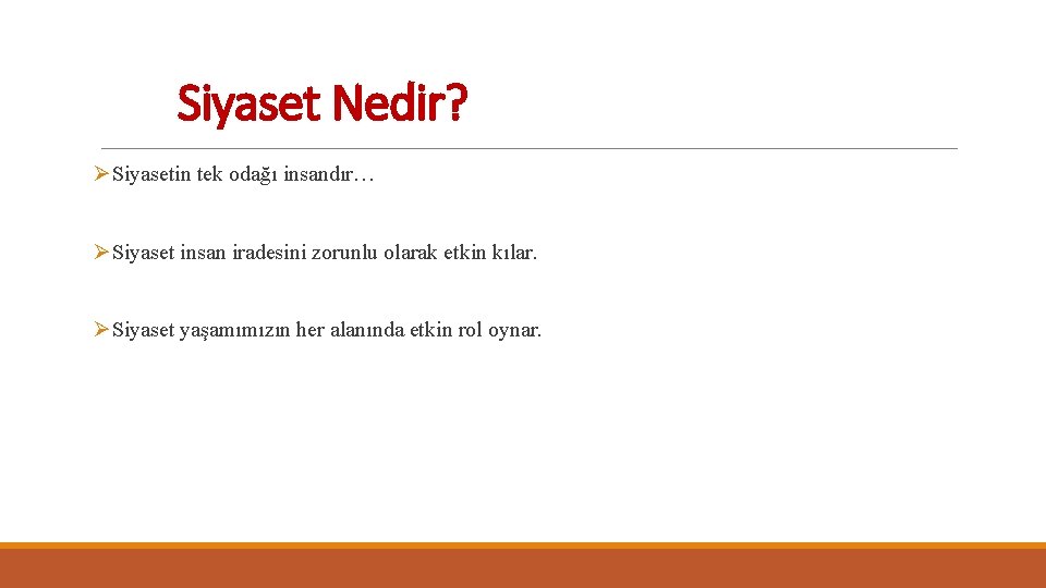 Siyaset Nedir? ØSiyasetin tek odağı insandır… ØSiyaset insan iradesini zorunlu olarak etkin kılar. ØSiyaset Siyaset Nedir? ØSiyasetin tek odağı insandır… ØSiyaset insan iradesini zorunlu olarak etkin kılar. ØSiyaset