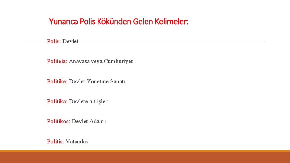 Yunanca Polis Kökünden Gelen Kelimeler: Polis: Devlet Politeia: Anayasa veya Cumhuriyet Politike: Devlet Yönetme