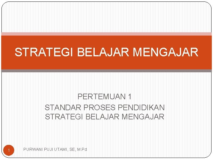 STRATEGI BELAJAR MENGAJAR PERTEMUAN 1 STANDAR PROSES PENDIDIKAN STRATEGI BELAJAR MENGAJAR 1 PURWANI PUJI