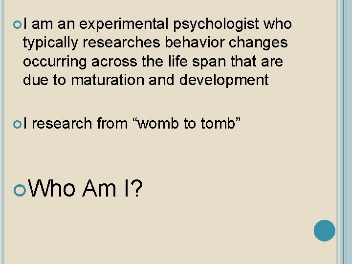  I am an experimental psychologist who typically researches behavior changes occurring across the