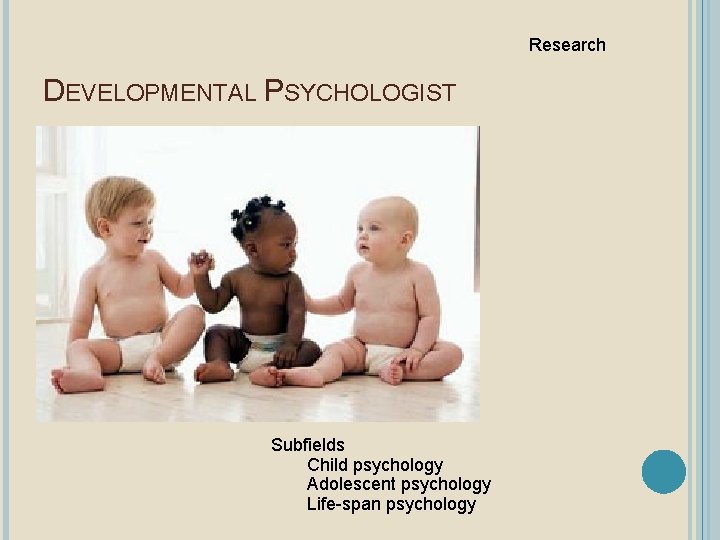Research DEVELOPMENTAL PSYCHOLOGIST Subfields Child psychology Adolescent psychology Life-span psychology 