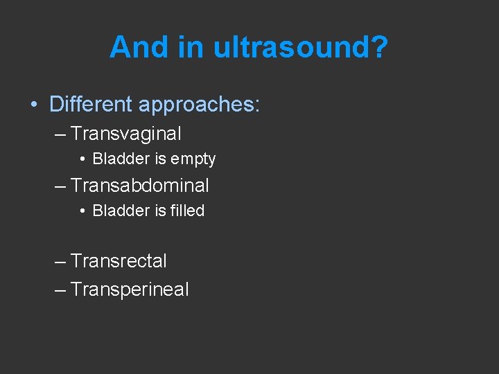 And in ultrasound? • Different approaches: – Transvaginal • Bladder is empty – Transabdominal