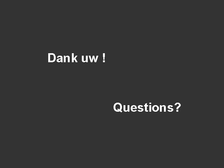 Dank uw ! Questions? 