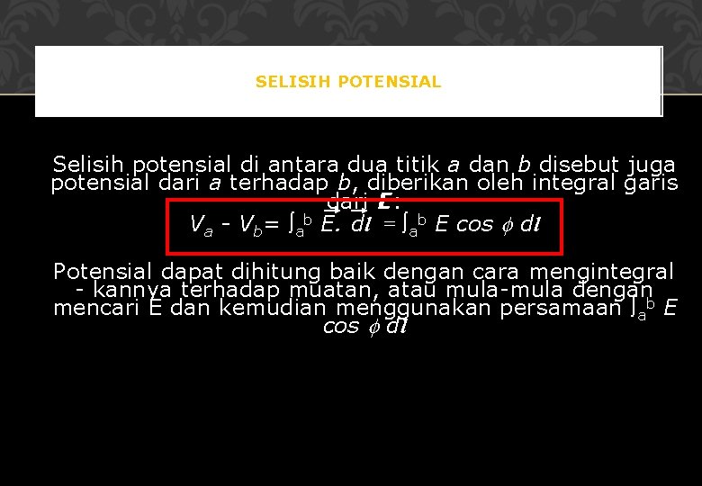 SELISIH POTENSIAL Selisih potensial di antara dua titik a dan b disebut juga potensial