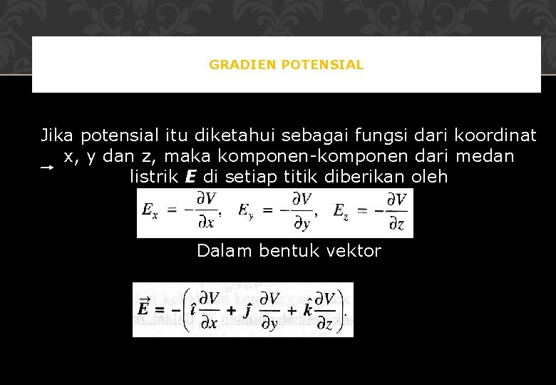 GRADIEN POTENSIAL Jika potensial itu diketahui sebagai fungsi dari koordinat x, y dan z,