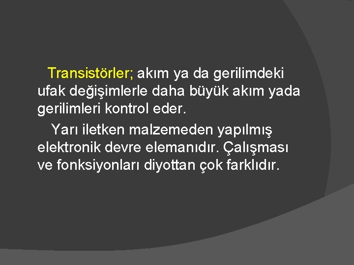 Transistörler; akım ya da gerilimdeki ufak değişimlerle daha büyük akım yada gerilimleri kontrol eder.