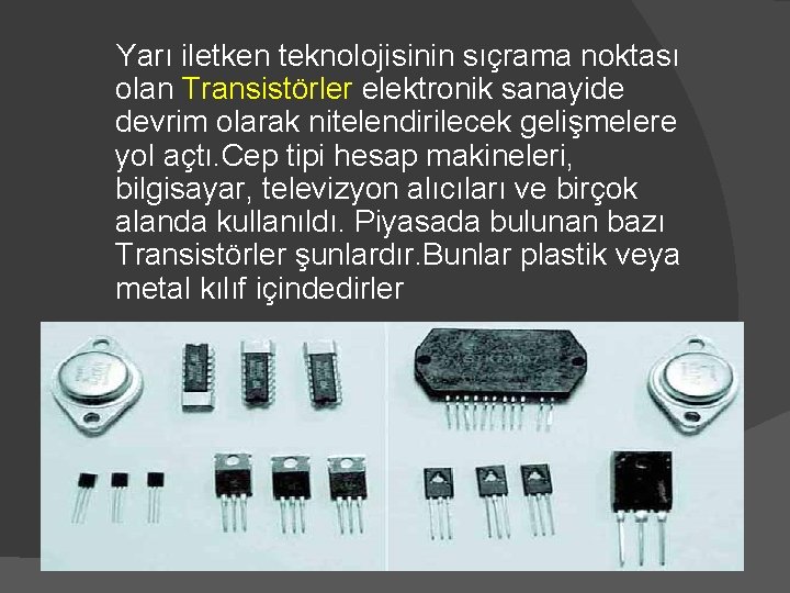 Yarı iletken teknolojisinin sıçrama noktası olan Transistörler elektronik sanayide devrim olarak nitelendirilecek gelişmelere yol