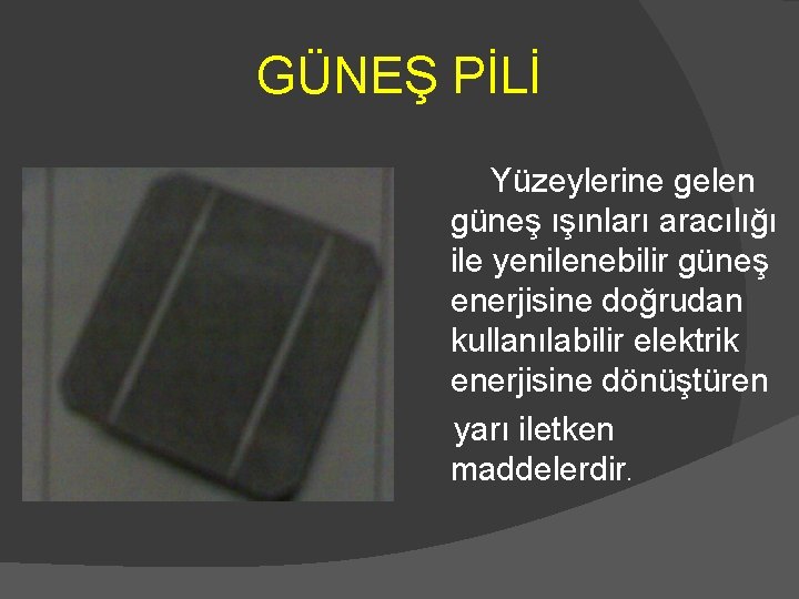 GÜNEŞ PİLİ Yüzeylerine gelen güneş ışınları aracılığı ile yenilenebilir güneş enerjisine doğrudan kullanılabilir elektrik