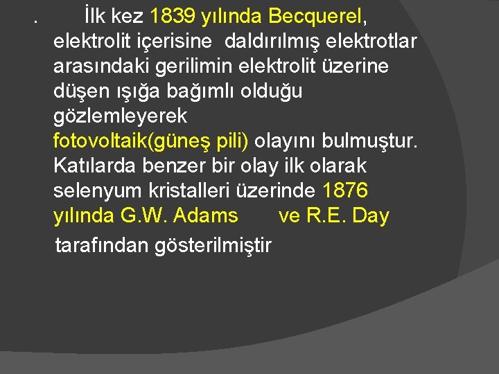 . İlk kez 1839 yılında Becquerel, elektrolit içerisine daldırılmış elektrotlar arasındaki gerilimin elektrolit üzerine