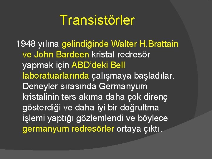 Transistörler 1948 yılına gelindiğinde Walter H. Brattain ve John Bardeen kristal redresör yapmak için