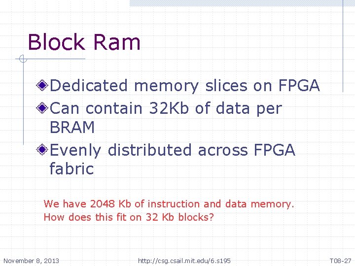 Block Ram Dedicated memory slices on FPGA Can contain 32 Kb of data per Block Ram Dedicated memory slices on FPGA Can contain 32 Kb of data per