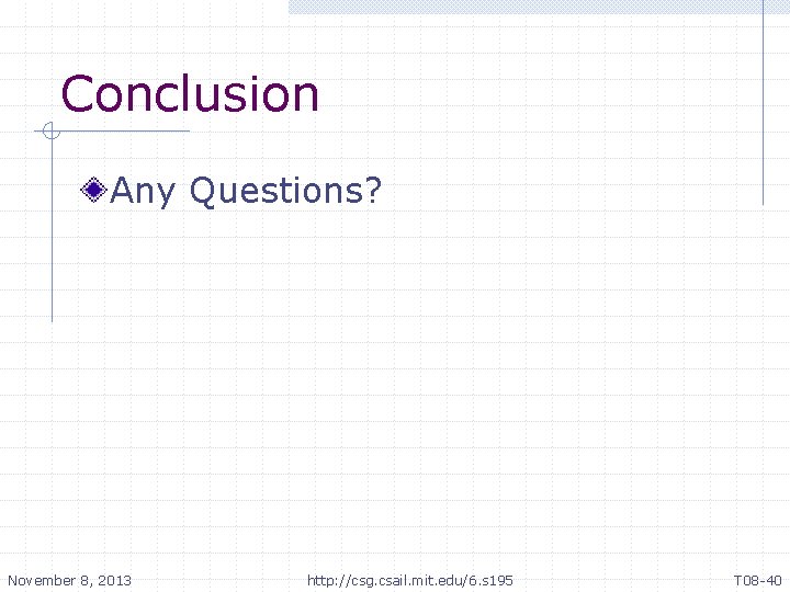 Conclusion Any Questions? November 8, 2013 http: //csg. csail. mit. edu/6. s 195 T Conclusion Any Questions? November 8, 2013 http: //csg. csail. mit. edu/6. s 195 T
