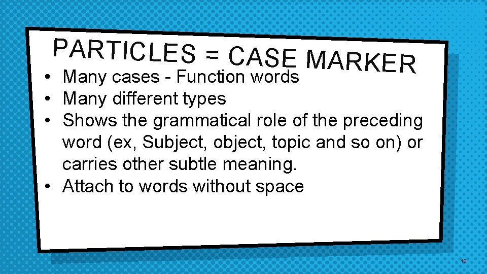 PARTICLES = CASE M ARKER • Many cases - Function words • Many different