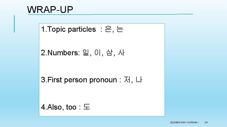 WRAP-UP 1. Topic particles : 은, 는 2. Numbers: 일, 이, 삼, 사 3.