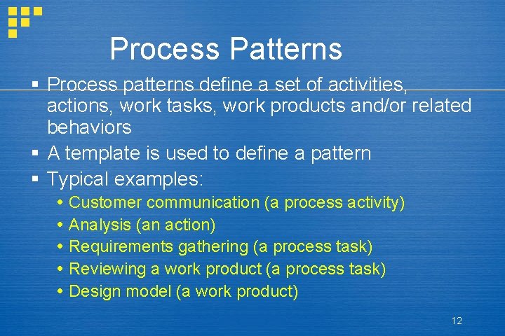 Process Patterns § Process patterns define a set of activities, actions, work tasks, work