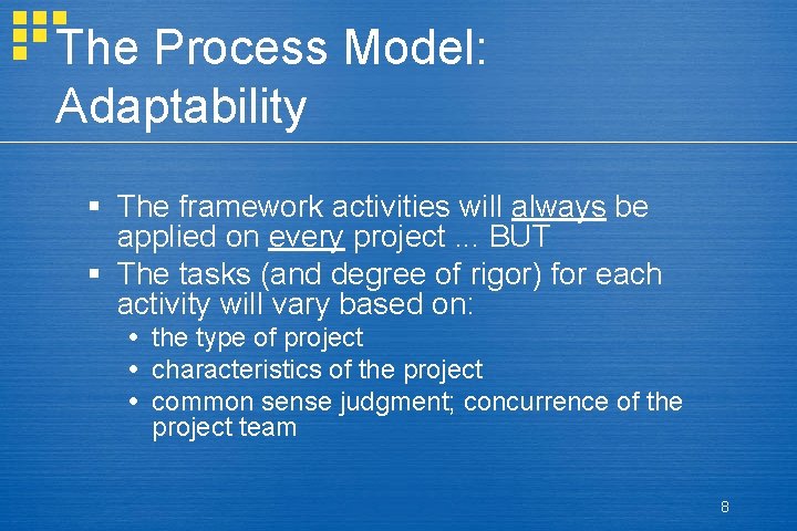 The Process Model: Adaptability § The framework activities will always be applied on every