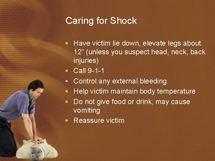 Caring for Shock • Have victim lie down, elevate legs about 12” (unless you