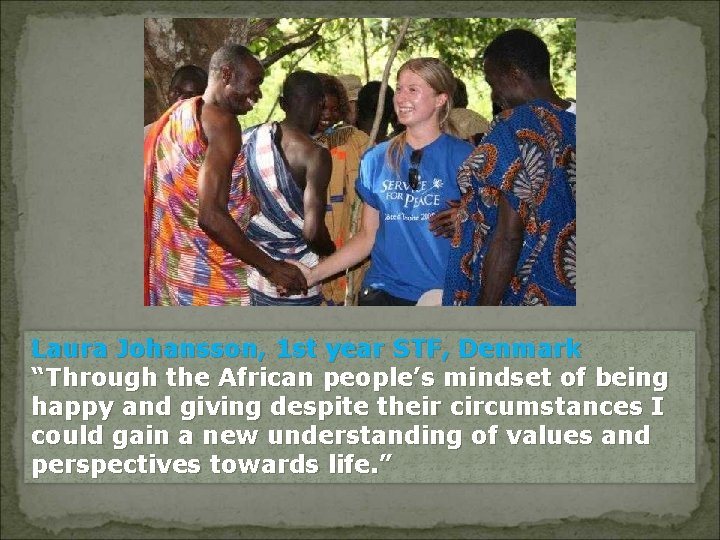 Laura Johansson, 1 st year STF, Denmark “Through the African people’s mindset of being