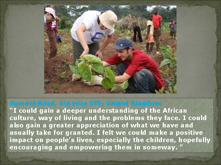 Samuel Read, 1 st year STF, United Kingdom “I could gain a deeper understanding