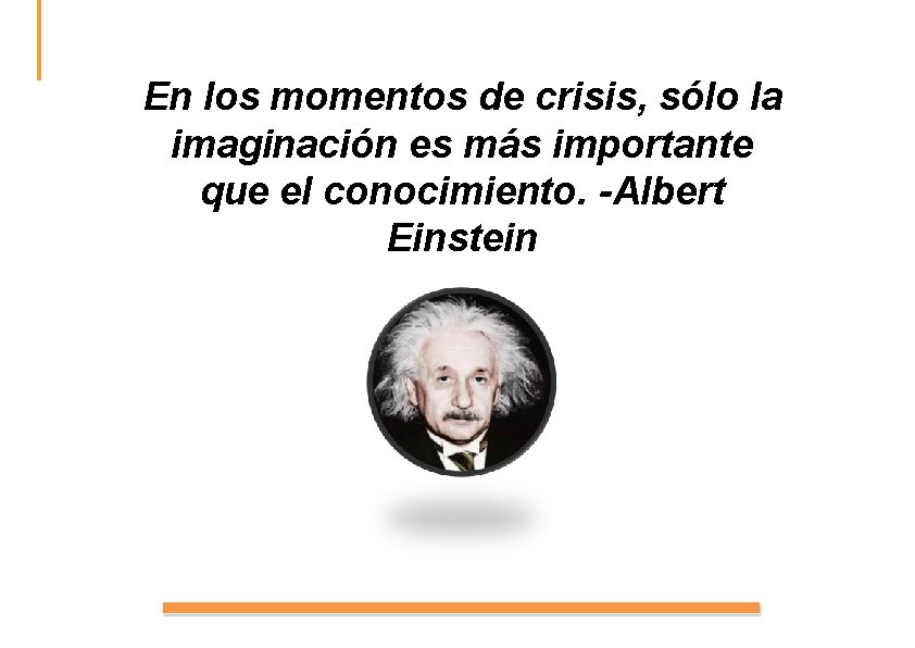 En los momentos de crisis, sólo la imaginación es más importante que el conocimiento.