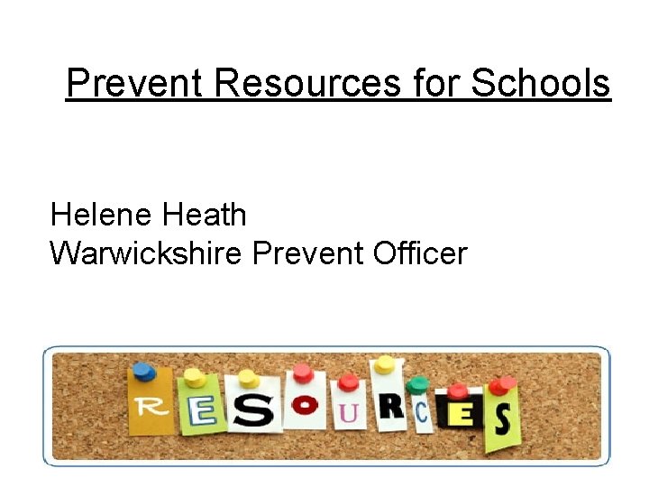 Prevent Resources for Schools Helene Heath Warwickshire Prevent Officer 