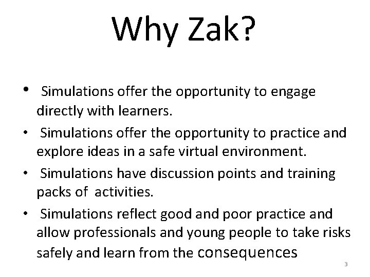 Why Zak? • Simulations offer the opportunity to engage directly with learners. • Simulations