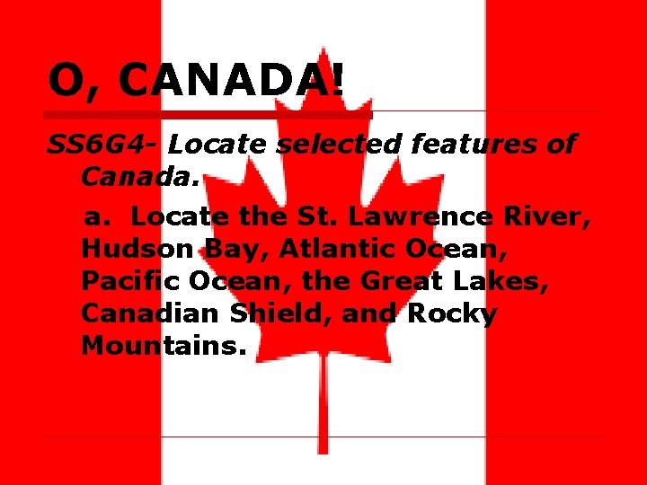 O, CANADA! SS 6 G 4 - Locate selected features of Canada. a. Locate