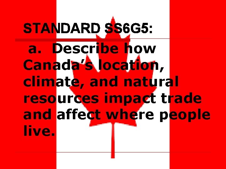 STANDARD SS 6 G 5: a. Describe how Canada’s location, climate, and natural resources