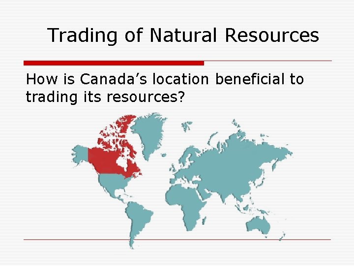 Trading of Natural Resources How is Canada’s location beneficial to trading its resources? 