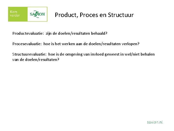 Product, Proces en Structuur Productevaluatie: zijn de doelen/resultaten behaald? Procesevaluatie: hoe is het werken