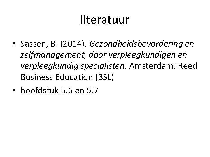 literatuur • Sassen, B. (2014). Gezondheidsbevordering en zelfmanagement, door verpleegkundigen en verpleegkundig specialisten. Amsterdam: literatuur • Sassen, B. (2014). Gezondheidsbevordering en zelfmanagement, door verpleegkundigen en verpleegkundig specialisten. Amsterdam: