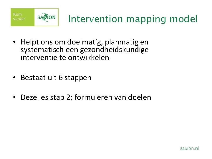 Intervention mapping model • Helpt ons om doelmatig, planmatig en systematisch een gezondheidskundige interventie