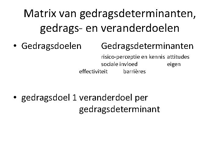 Matrix van gedragsdeterminanten, gedrags- en veranderdoelen • Gedragsdoelen Gedragsdeterminanten risico-perceptie en kennis attitudes sociale