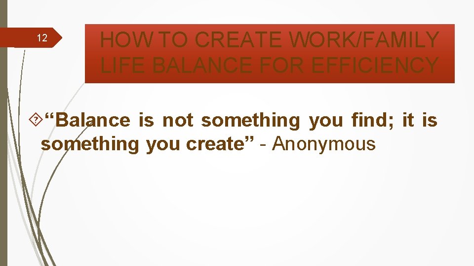 12 HOW TO CREATE WORK/FAMILY LIFE BALANCE FOR EFFICIENCY “Balance is not something you