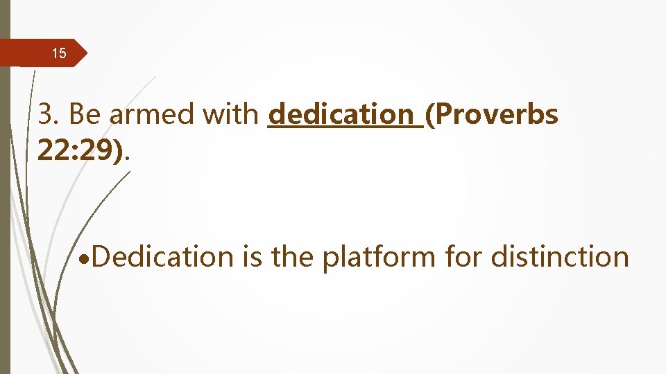 15 3. Be armed with dedication (Proverbs 22: 29). Dedication is the platform for