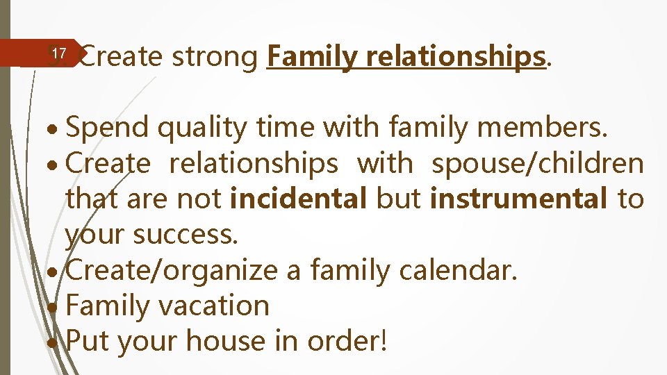 17 5. Create strong Family relationships. Spend quality time with family members. Create relationships