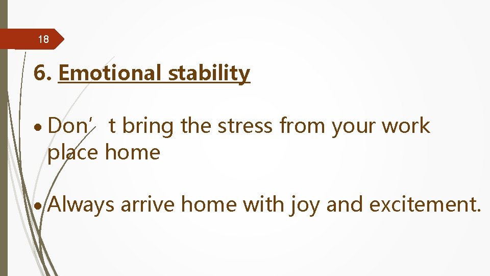 18 6. Emotional stability Don’t bring the stress from your work place home Always