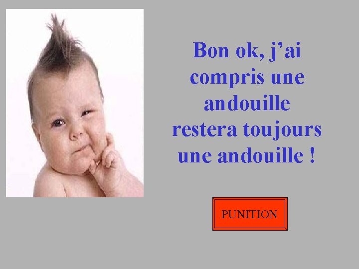 Bon ok, j’ai compris une andouille restera toujours une andouille ! PUNITION 