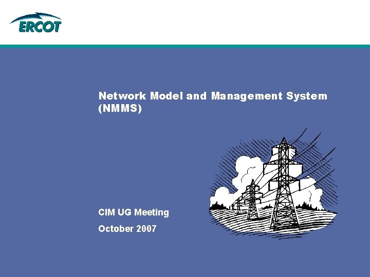 Network Model and Management System (NMMS) CIM UG Meeting October 2007 Network Model and Management System (NMMS) CIM UG Meeting October 2007