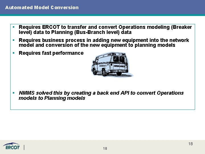 Automated Model Conversion § Requires ERCOT to transfer and convert Operations modeling (Breaker level) Automated Model Conversion § Requires ERCOT to transfer and convert Operations modeling (Breaker level)