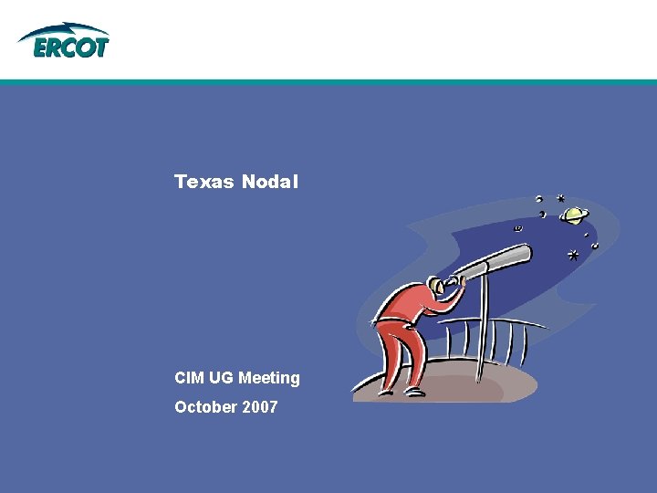 Texas Nodal CIM UG Meeting October 2007 Texas Nodal CIM UG Meeting October 2007