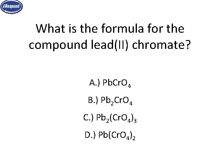 What is the formula for the compound lead(II) chromate? A. ) Pb. Cr. O What is the formula for the compound lead(II) chromate? A. ) Pb. Cr. O