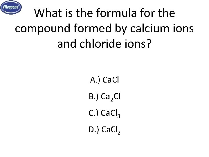 What is the formula for the compound formed by calcium ions and chloride ions? What is the formula for the compound formed by calcium ions and chloride ions?