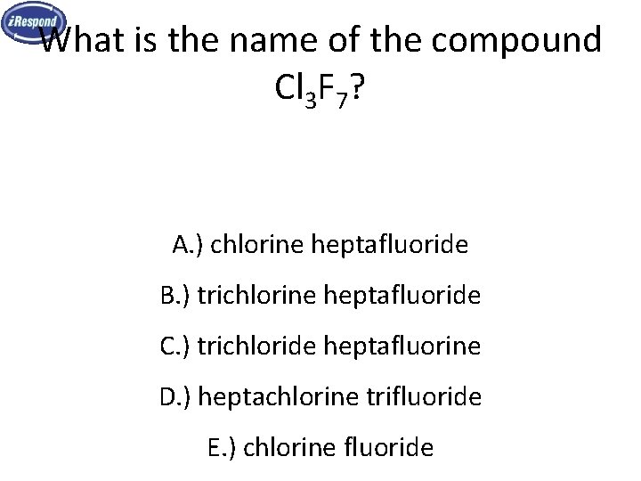 What is the name of the compound Cl 3 F 7? A. ) chlorine What is the name of the compound Cl 3 F 7? A. ) chlorine