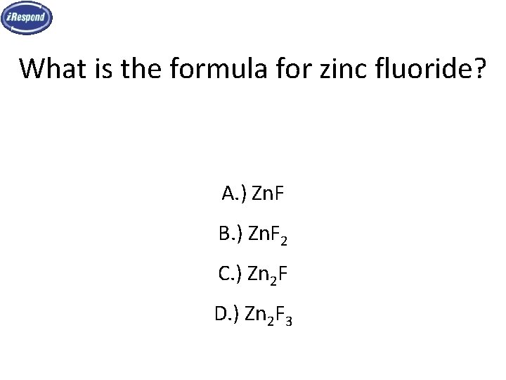 What is the formula for zinc fluoride? A. ) Zn. F B. ) Zn. What is the formula for zinc fluoride? A. ) Zn. F B. ) Zn.