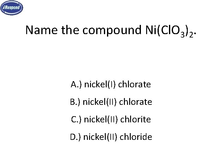 Name the compound Ni(Cl. O 3)2. A. ) nickel(I) chlorate B. ) nickel(II) chlorate Name the compound Ni(Cl. O 3)2. A. ) nickel(I) chlorate B. ) nickel(II) chlorate