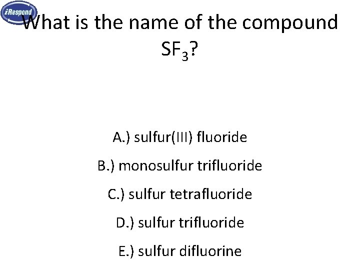 What is the name of the compound SF 3? A. ) sulfur(III) fluoride B. What is the name of the compound SF 3? A. ) sulfur(III) fluoride B.