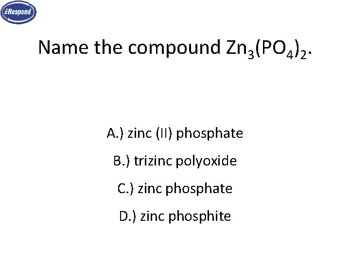 Name the compound Zn 3(PO 4)2. A. ) zinc (II) phosphate B. ) trizinc Name the compound Zn 3(PO 4)2. A. ) zinc (II) phosphate B. ) trizinc