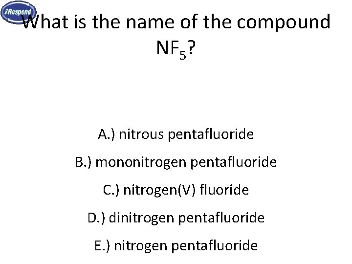 What is the name of the compound NF 5? A. ) nitrous pentafluoride B. What is the name of the compound NF 5? A. ) nitrous pentafluoride B.